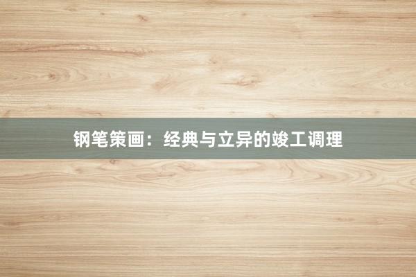 钢笔策画：经典与立异的竣工调理