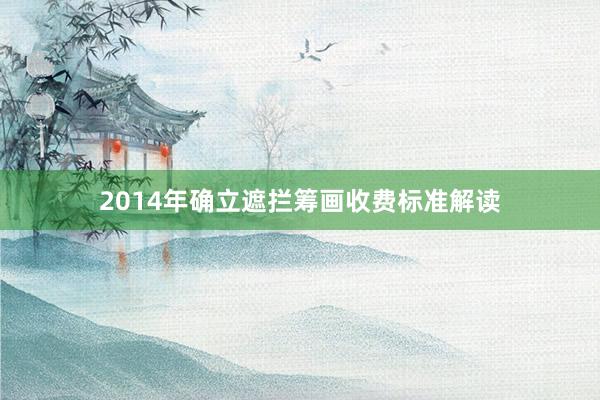 2014年确立遮拦筹画收费标准解读