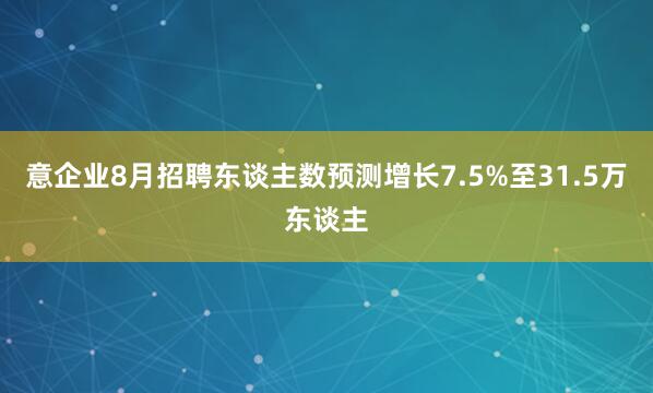 意企业8月招聘东谈主数预测增长7.5%至31.5万东谈主