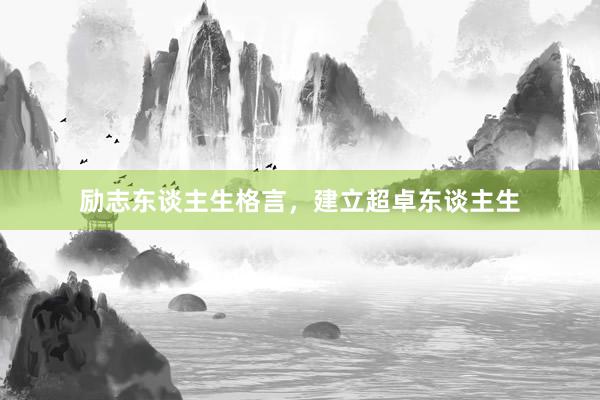 励志东谈主生格言，建立超卓东谈主生
